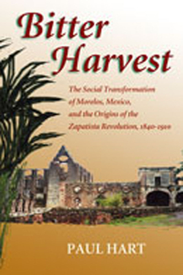Bitter Harvest: The Social Transformation of Morelos, Mexico, and the Origins of the Zapatista Revolution, 1840-1910 - Hart, Paul