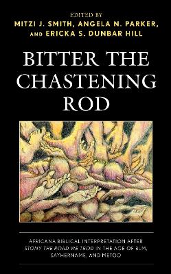 Bitter the Chastening Rod: Africana Biblical Interpretation after Stony the Road We Trod in the Age of BLM, SayHerName, and MeToo - Smith, Mitzi J (Editor), and Parker, Angela N (Editor), and Dunbar Hill, Ericka S (Editor)