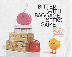 Bitter with Baggage Seeks Same: The Life and Times of Some Chickens