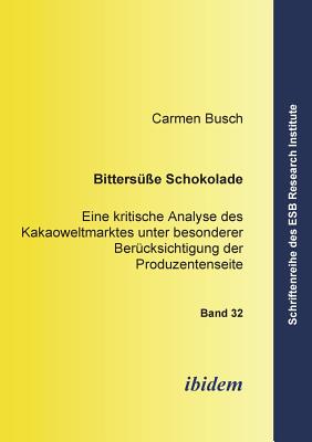 Bitters?sse Schokolade. Eine Kritische Analyse Des Kakaoweltmarktes Unter Besonderer Ber?cksichtigung Der Produzentenseite - Busch, Carmen, and Altmann, Jorn (Editor), and Schneck, Ottmar (Editor)