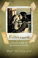 Bittersweet: Lessons from My Mother's Kitchen