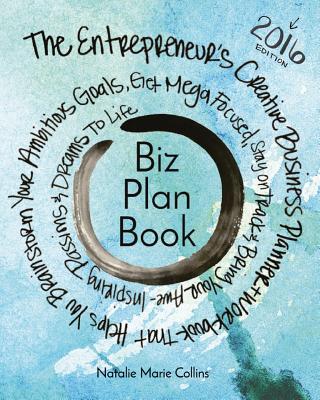 Biz Plan Book - 2016 Edition: The Entrepreneur's Creative Business Planner + Workbook That Helps You Brainstorming Your Ambitious Goals, Get Mega Focused, Stay on Track and Bring Your Awe-Inspiring Passions and Dreams to Life - Collins, Natalie Marie