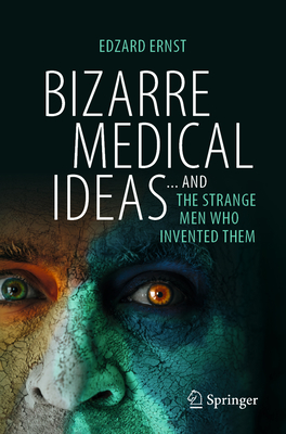 Bizarre Medical Ideas: ... and the Strange Men Who Invented Them - Ernst, Edzard