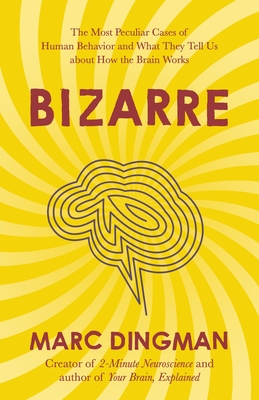 Bizarre: The Most Peculiar Cases of Human Behavior and What They Tell Us about How the Brain Works - Dingman, Marc