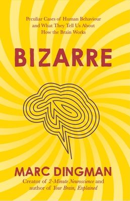 Bizarre: The Most Peculiar Cases of Human Behavior and What They Tell Us about How the Brain Works - Dingman, Marc