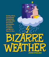 Bizarre Weather: Howling Winds, Pouring Rain, Blazing Heat, Freezing Cold, Hurricanes, Earthquakes, Tsunamis, Tornadoes, and More of Nature's Fury