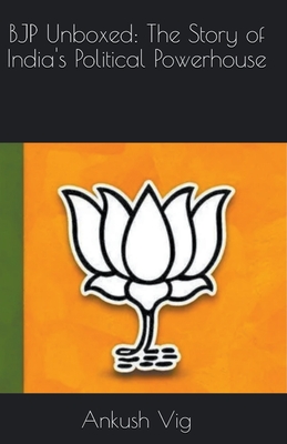 BJP Unboxed: The Story of India's Political Powerhouse - Vig, Ankush