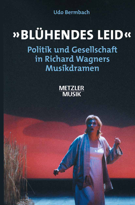 Blhendes Leid: Politik Und Gesellschaft in Richard Wagners Musikdramen - Bermbach, Udo