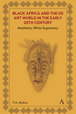 Black Africa and the Us Art World in the Early 20th Century: Aesthetics, White Supremacy - Mullins, P A