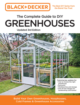 Black and Decker the Complete Guide to DIY Greenhouses 3rd Edition: Build Your Own Greenhouses, Hoophouses, Cold Frames & Greenhouse Accessories - Editors of Cool Springs Press, and Peterson, Chris