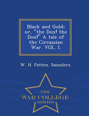 Black and Gold; Or, the Don! the Don! a Tale of the Circassian War. Vol. I. - War College Series - Saunders, W H Patten