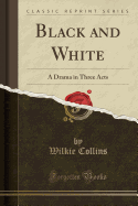 Black and White: A Drama in Three Acts (Classic Reprint)