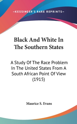 Black And White In The Southern States: A Study Of The Race Problem In The United States From A South African Point Of View (1915) - Evans, Maurice S