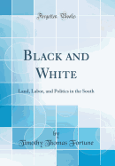 Black and White: Land, Labor, and Politics in the South (Classic Reprint)