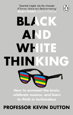 Black and White Thinking: How to outsmart the brain, celebrate nuance, and learn to think in technicolour - Dutton, Kevin, Professor