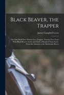 Black Beaver, the Trapper: The Only Book Ever Written by a Trapper. Twenty-Two Years With Black Beaver. Lewis and Clark a Hundred Years Later. From the Amazon to the Mackenzie Rivers