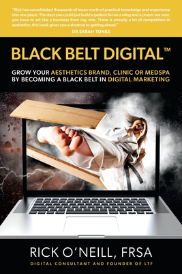 Black Belt Digital (Tm): Grow Your Aesthetics Brand, Clinic or MedSpa by Becoming a Black Belt in Digital Marketing - O'Neill, Rick