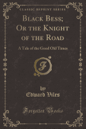 Black Bess; Or the Knight of the Road: A Tale of the Good Old Times (Classic Reprint)