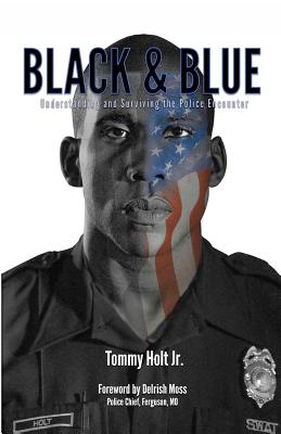 Black & Blue: Understanding and Surviving the Police Encounter - Holt, Tommy, and Moss, Delrish (Foreword by)