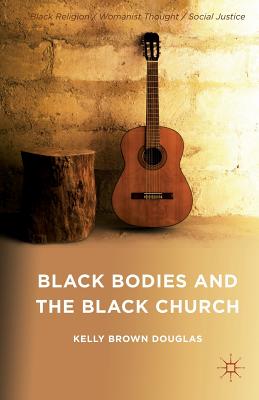 Black Bodies and the Black Church: A Blues Slant - Douglas, Kelly Brown