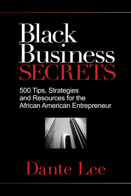 Black Business Secrets: 500 Tips, Strategies, and Resources for the African American Entrepreneur - Lee, Dante