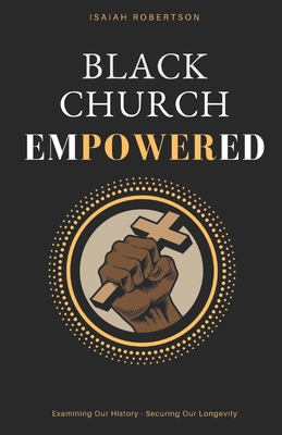 Black Church Empowered: Examining Our History, Securing Our Longevity - Laws, Tyran (Editor), and Rhodes, C J, Dr. (Foreword by), and Robertson, Isaiah