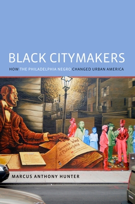 Black Citymakers: How the Philadelphia Negro Changed Urban America - Hunter, Marcus Anthony