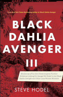Black Dahlia Avenger III: Murder as a Fine Art: Presenting the Further Evidence Linking Dr. George Hill Hodel to the Black Dahlia and Other Lone Woman Murders - Hodel, Steve