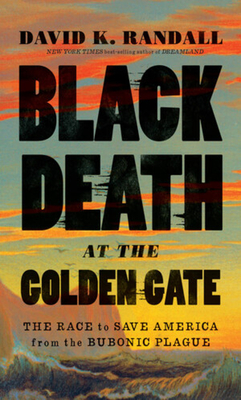 Black Death at the Golden Gate: The Race to Save America from the Bubonic Plague - Randall, David K