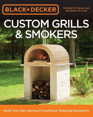 Black & Decker Custom Grills & Smokers: Build Your Own Backyard Cooking & Tailgating Equipment - Editors of Cool Springs Press