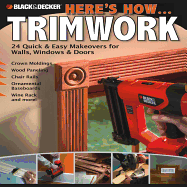 Black & Decker Here's How... Trimwork: 24 Quick and Easy Makeopvers for Walls, Windows and Doors