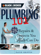 Black & Decker Plumbing 101: 25 Repairs & Projects You Really Can Do - Griffin, David