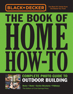 Black & Decker The Book of Home How-To Complete Photo Guide to Outdoor Building: Decks * Sheds * Garden Structures * Pathways