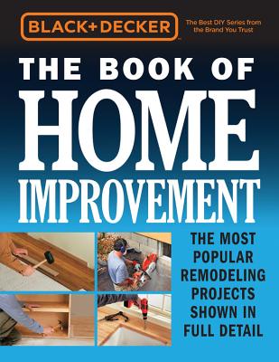 Black & Decker The Book of Home Improvement: The Most Popular Remodeling Projects Shown in Full Detail - Editors of Cool Springs Press