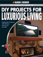 Black & Decker the Complete Guide to DIY Projects for Luxurious Living: Adding Style & Elegance with Showcase Features You Can Build - Farris, Jerri