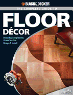 Black & Decker the Complete Guide to Floor Decor: Beautiful, Long-Lasting Floors You Can Design & Install