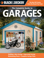 Black & Decker the Complete Guide to Garages: Includes: Building a New Garage, Repairing & Replacing Doors & Windows, Improving Storage, Maintaining Floors, Upgrading Electrical Service, Complete Garage Plans