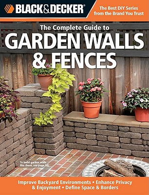 Black & Decker the Complete Guide to Garden Walls & Fences: Improve Backyard Environments -Enhance Privacy & Enjoyment -Define Space & Borders - Schmidt, Phil