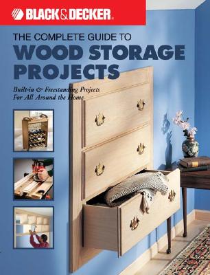 Black & Decker the Complete Guide to Wood Storage Projects: Built-In & Freestanding Projects for All Around the Home - The Editors of Creative Publishing International, Editors Of Creative Publishing International, and Creative Publishing...