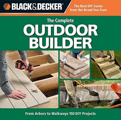 Black & Decker the Complete Outdoor Builder: From Arbors to Walkways: 150 DIY Projects - CPI