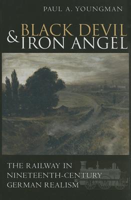 Black Devil and Iron Angel: The Railway in Nineteenth-Century German Realism - Youngman, Paul A