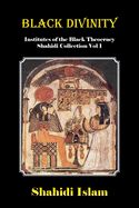 Black Divinity: Institutes of the Black Theocracy Shahidi Collection Vol 1