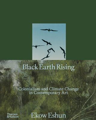 Black Earth Rising - Eshun, Ekow, and Arabindan-Kesson, Anna (Text by), and Gomez-Barris, Macarena (Text by)