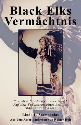 Black Elks Vermachtnis: Ein Alter Pfad Zu Innerer Kraft Auf Den Fussspuren Eines Heiligen Mannes Der Lakota (the Redemption of Black Elk) (Ger - Stampoulos, Linda L, and Hoh, Rainer (Translated by)