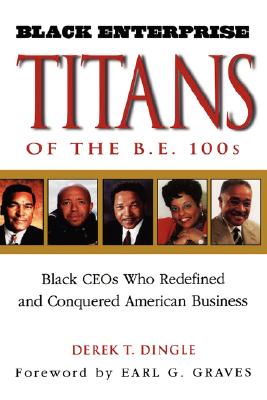 Black Enterprise Titans of the B.E. 100s: Black CEOs Who Redefined and Conquered American Business - Dingle, Derek T