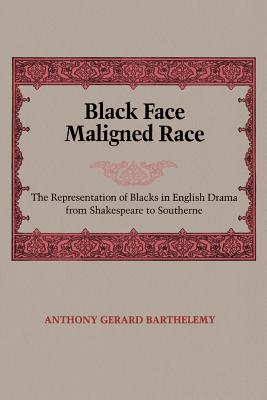 Black Face, Maligned Race: The Representation of Blacks in English Drama from Shakespeare to Southerne - Barthelemy, Anthony Gerard