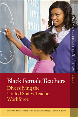 Black Female Teachers: Diversifying the United States' Teacher Workforce - Farinde-Wu, Abiola (Editor), and Allen-Handy, Ayana (Editor), and Lewis, Chance W