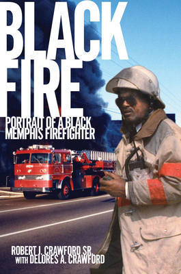 Black Fire: Portrait of a Black Memphis Firefighter - Crawford, Robert J, and Crawford, Delores A