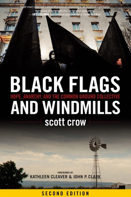 Black Flags and Windmills: Hope, Anarchy, and the Common Ground Collective - Crow, Scott, and Cleaver, Kathleen (Foreword by), and Clark, John P (Foreword by)