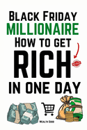 Black Friday Millionaire: How to Get Rich in One Day